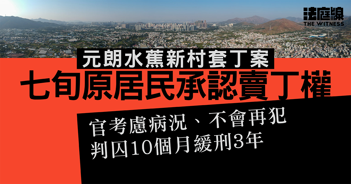 元朗水蕉新村套丁案　七旬原居民承認賣丁權　判囚10個月、緩刑3年