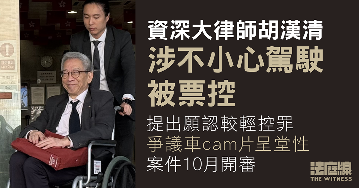 資深大律師胡漢清涉不小心駕駛被票控　爭議車cam片呈堂性　案件10月開審