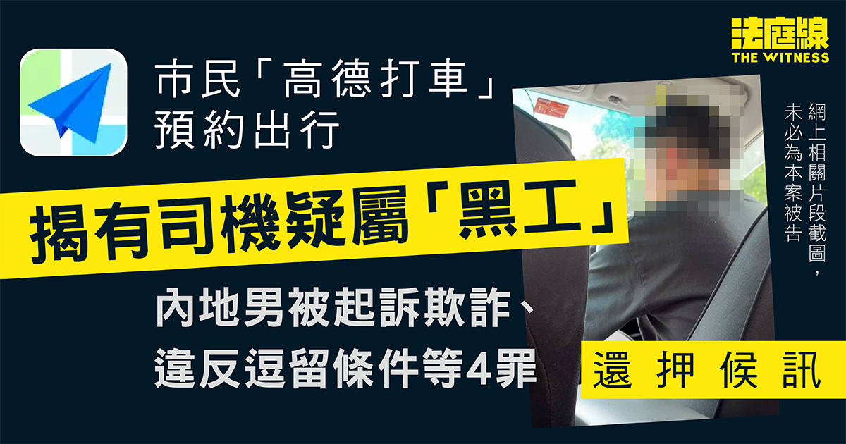 市民高德預約出行揭有司機疑屬黑工　內地男被起訴欺詐、違反逗留條件等　還押候訊
