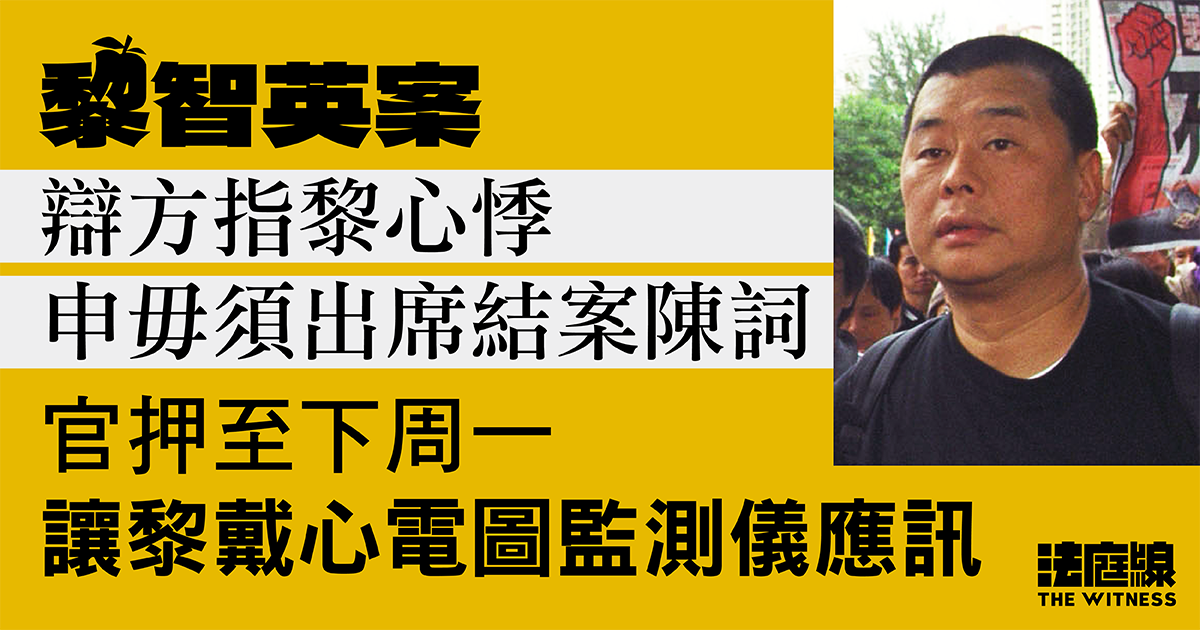 黎智英案|辯方指黎心悸 申毋須出席結案陳詞 官押至下周一讓黎戴心電圖監測儀應訊