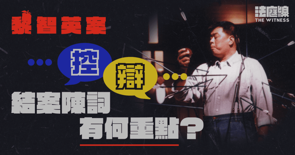 黎智英案結案陳詞整合｜如何構成請求制裁？證人供詞是否可信？控辯重點一覽