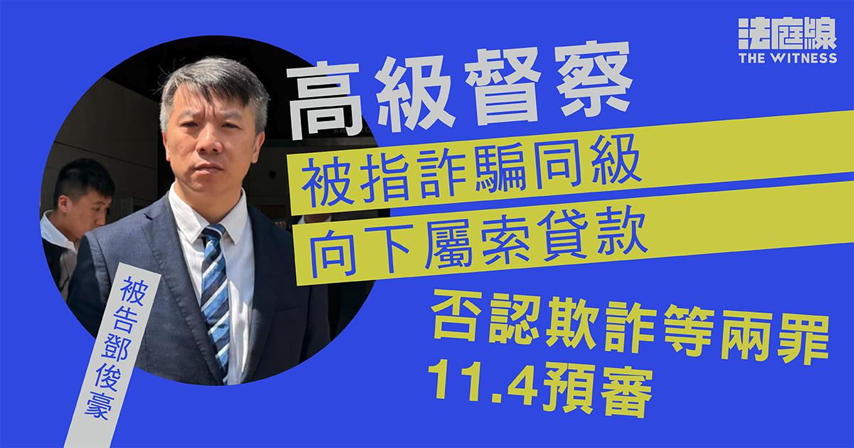 高級督察被指詐騙同級、向下屬索貸款　否認欺詐等兩罪　11.4預審