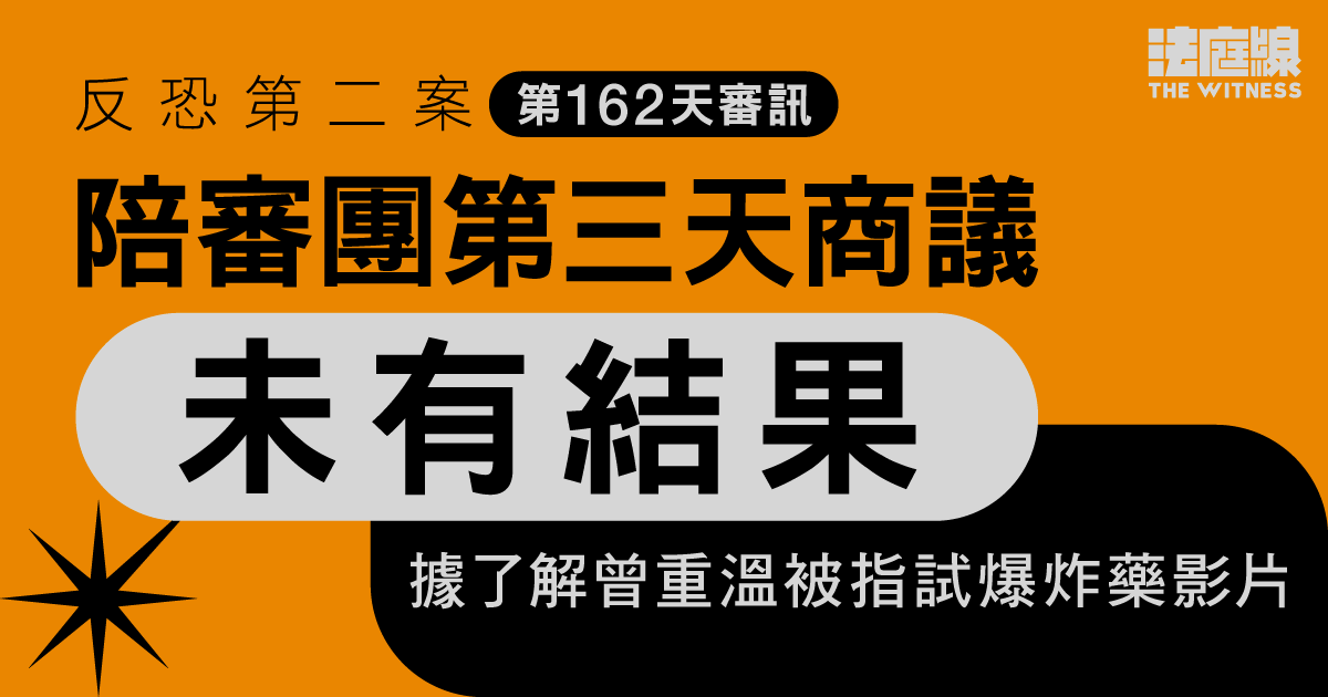反恐第二案｜陪審團退庭商議第三日未有結果　重溫涉案TG試爆片、語音訊息