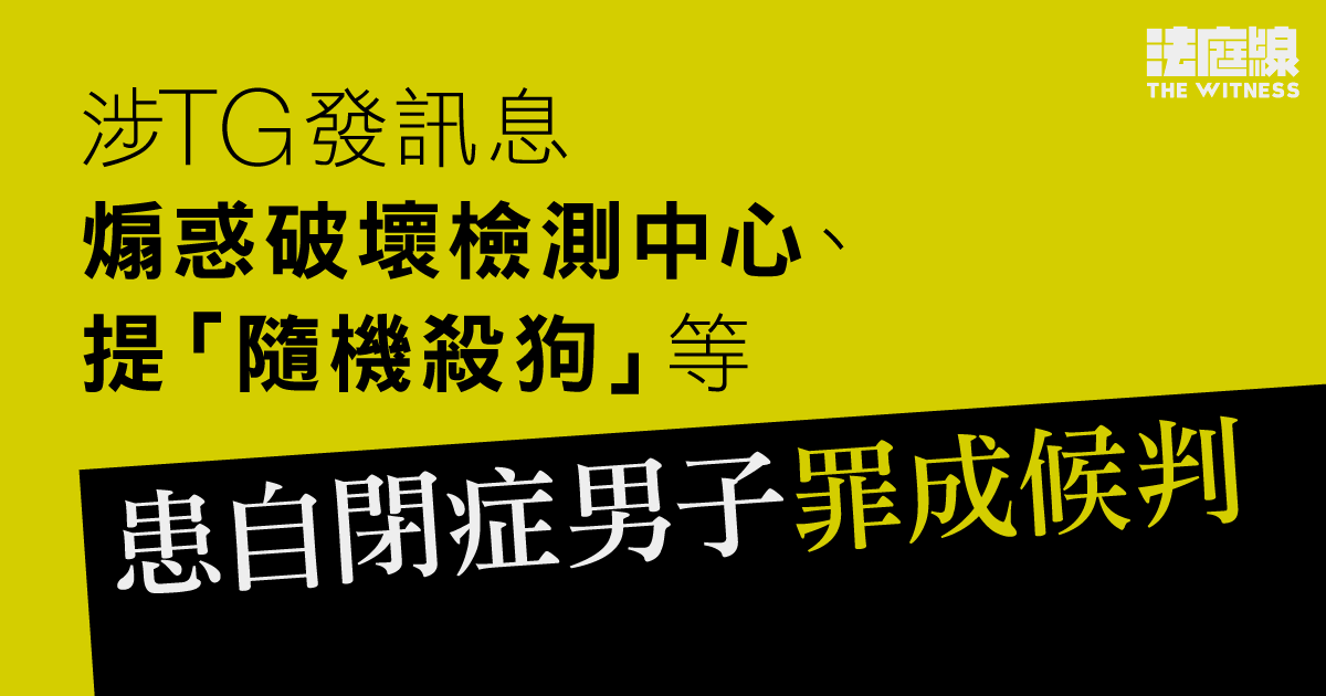 涉TG發訊息煽惑破壞檢測中心、提「隨機殺狗」等　患自閉症男子罪成還押候判