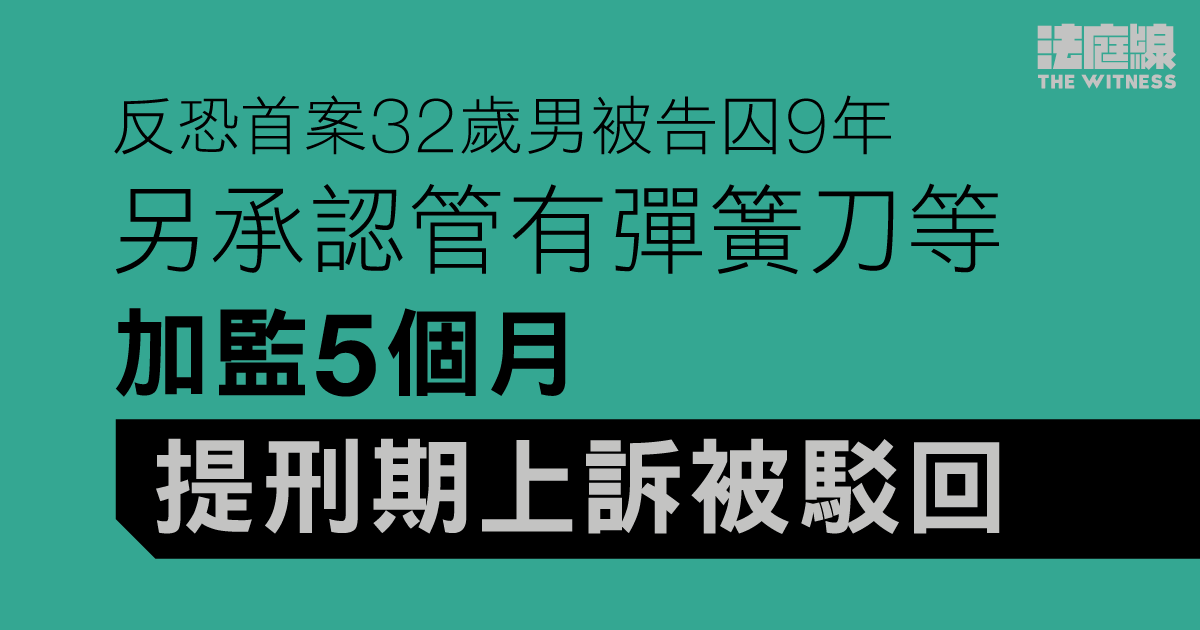 反恐首案32歲男被告囚9年　另承認管有彈簧刀等加監5個月　提刑期上訴被駁回