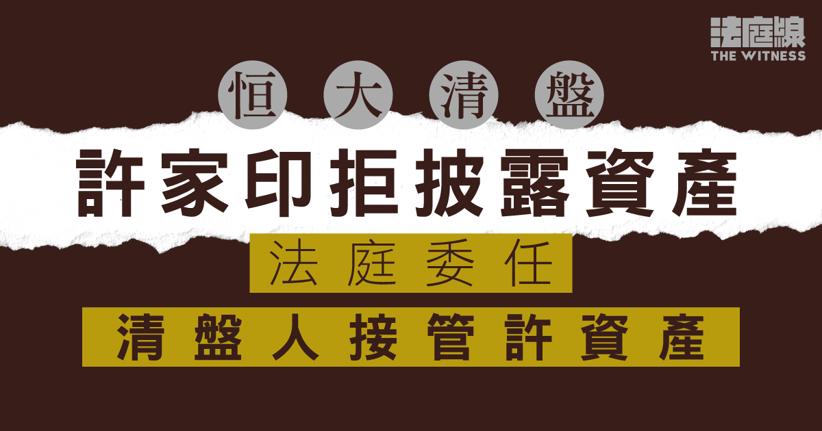 恒大清盤｜許家印拒披露資產　法庭委任清盤人接管許資產