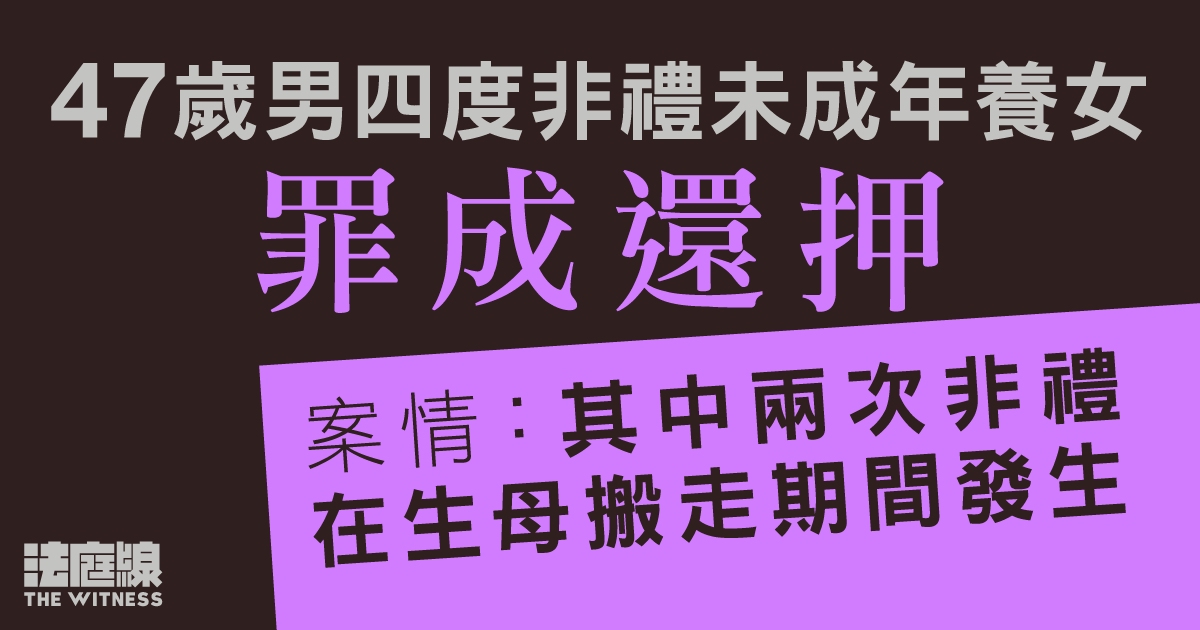 47歲男四度非禮未成年養女罪成還押　官指沒捏造動機、全面接納事主證供
