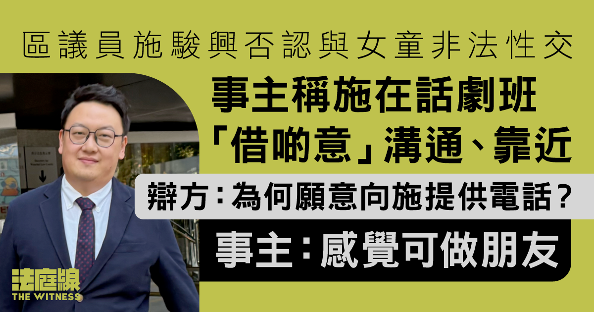 施駿興否認與女童非法性交　辯方質疑事主提供電話予施原因　事主稱認為可做朋友