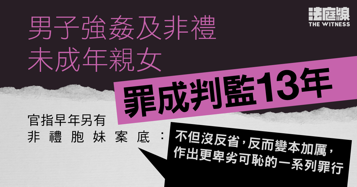 強姦及非禮未成年親女罪成、判監13年　曾有非禮胞妹案底　官斥沒反省、變本加厲