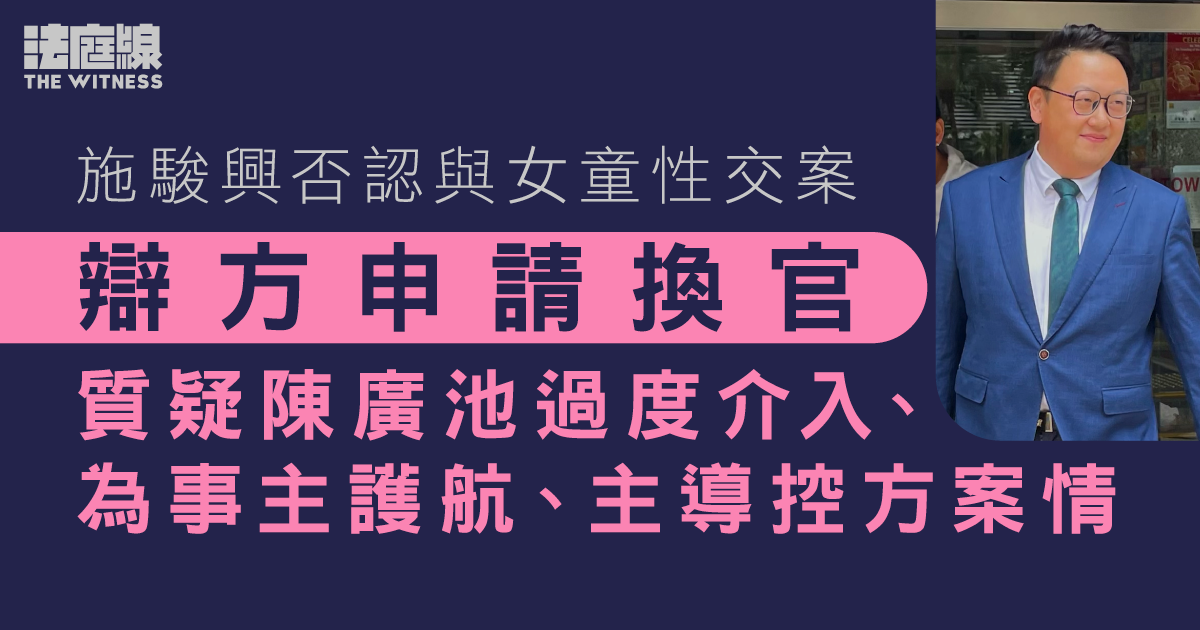施駿興否認與女童性交案　辯方申換官　指陳廣池過度介入、為事主護航、主導控方案情