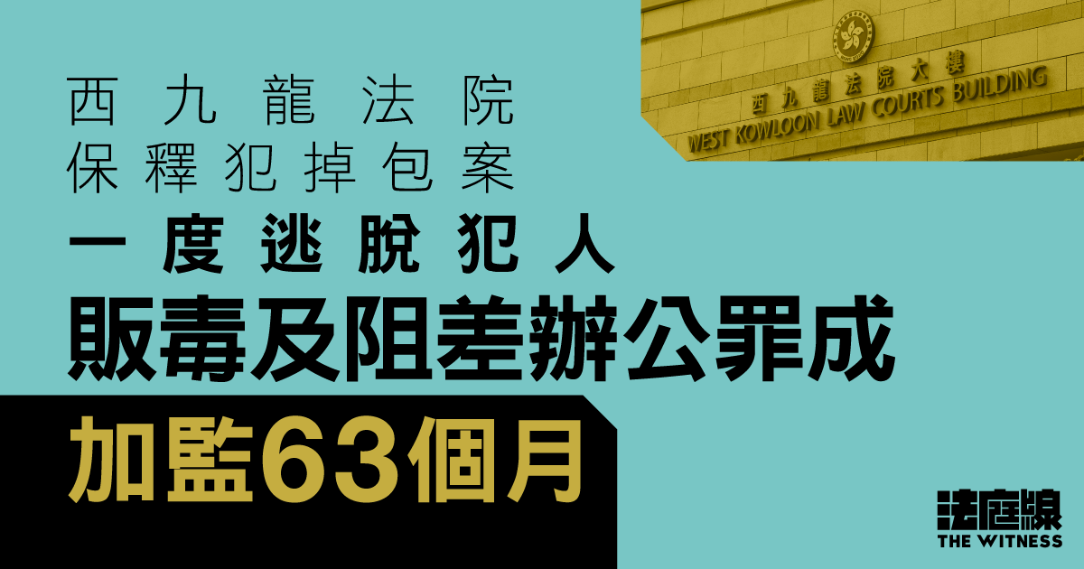 西九龍法院保釋犯掉包案　一度逃脫犯人販毒等罪成　加監至監禁7年9個月