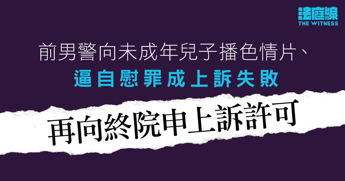 前男警向未成年兒子播色情片、逼自慰罪成上訴失敗　再向終院申上訴許可