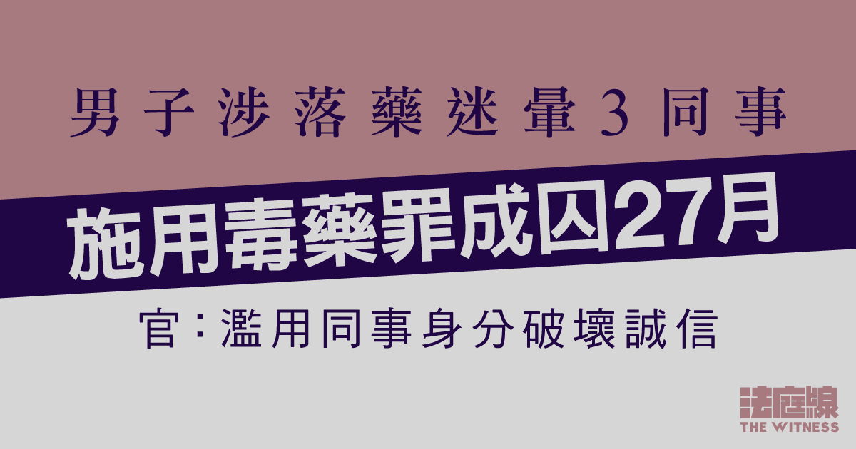 男子涉落藥迷暈3同事　施用毒藥罪成囚27月　官指濫用同事身分破壞誠信