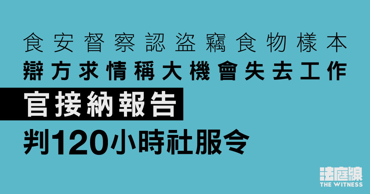 食安督察認盜竊食物樣本　辯方求情稱大機會失去工作　官接納報告判120小時社服令