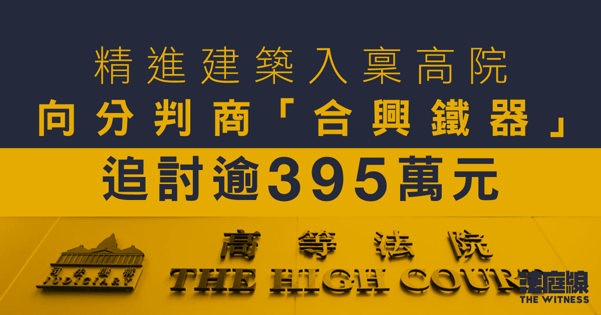 精進建築入稟高院　向分判商「合興鐵器」追討逾395萬元