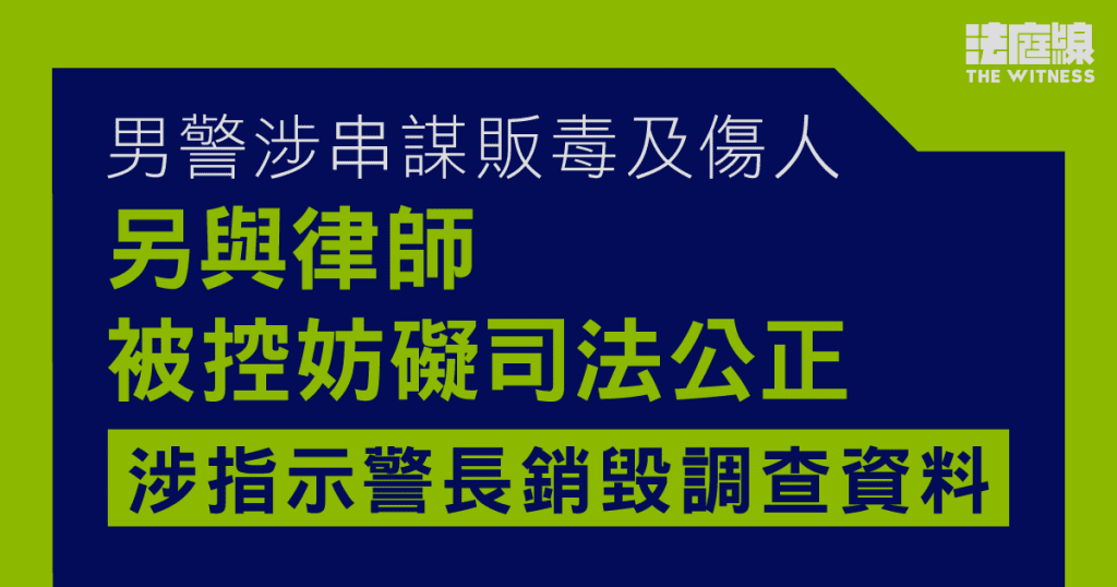 男警涉串謀販毒及傷人 另與律師被控妨礙司法公正 涉指示警長銷毀調查資料