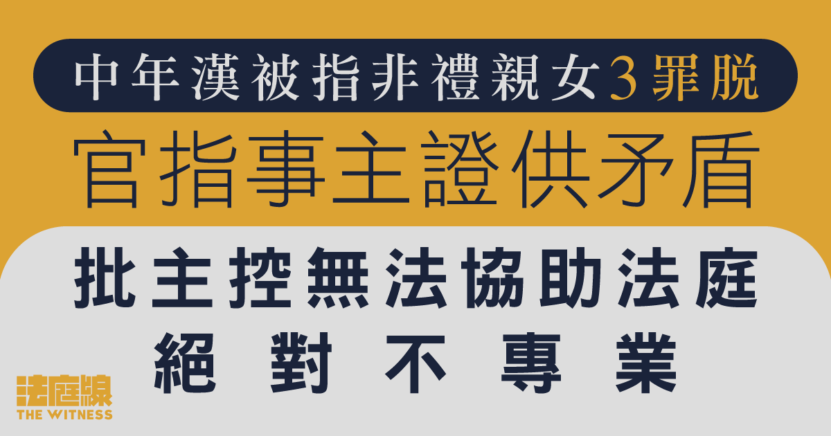 中年漢被指非禮親女3罪脫　官指事主證供矛盾　批主控無法協助法庭　絕對不專業