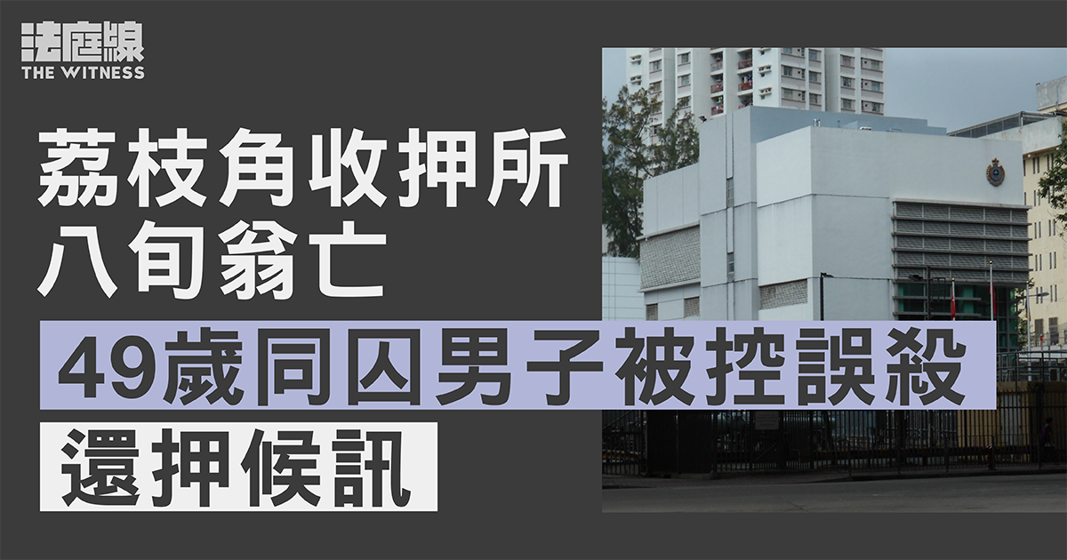 荔枝角收押所八旬翁亡　49歲同囚男子被控誤殺　還押候訊