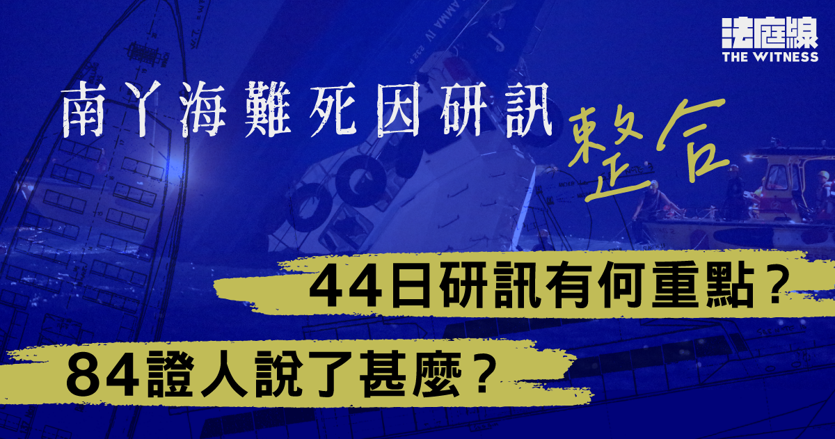 南丫海難死因研訊整合　44日研訊有何重點？84名證人說了甚麼？