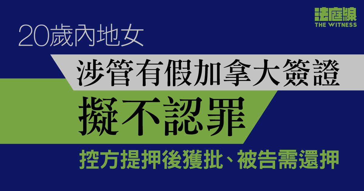 20歲內地女涉管有假加拿大簽證、擬不認罪　控方提押後獲批　被告申保釋遭拒