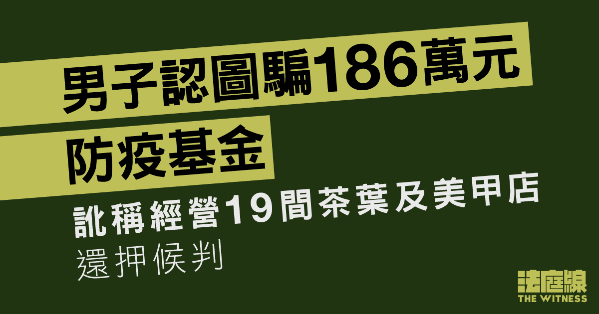 53歲男認圖騙186萬元防疫基金　訛稱經營19間茶葉及美甲店　還押10.16求情