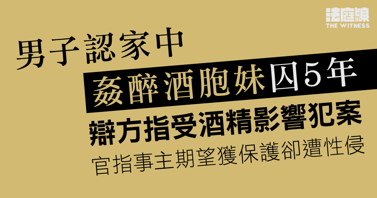 男子認家中姦醉酒胞妹囚5年　辯方指受酒精影響犯案　官指事主期望獲保護非性侵