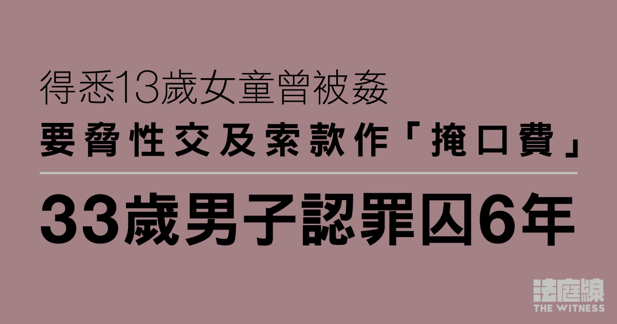 33歲男得悉13歲女童被姦後要脅性交及索款　認罪囚6年　創傷報告提事主曾自殺不遂