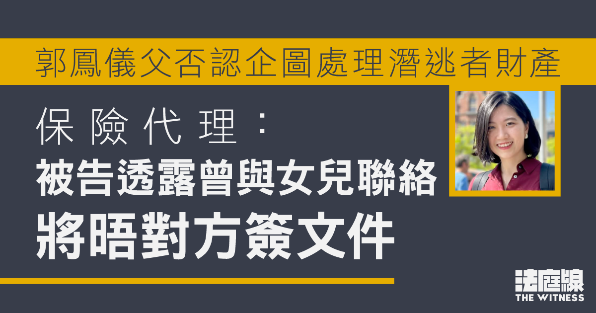 郭鳳儀父否認企圖處理潛逃者財產　保險代理供稱被告透露將晤郭鳳儀簽文件