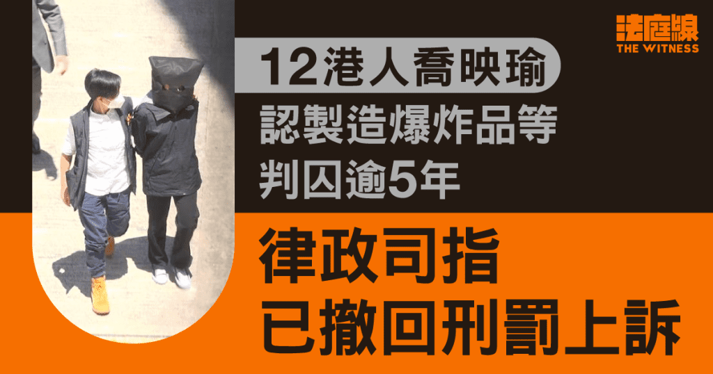 12港人|喬映瑜認製造爆炸品等囚61月 去年提刑罰上訴 律政司指已撤回