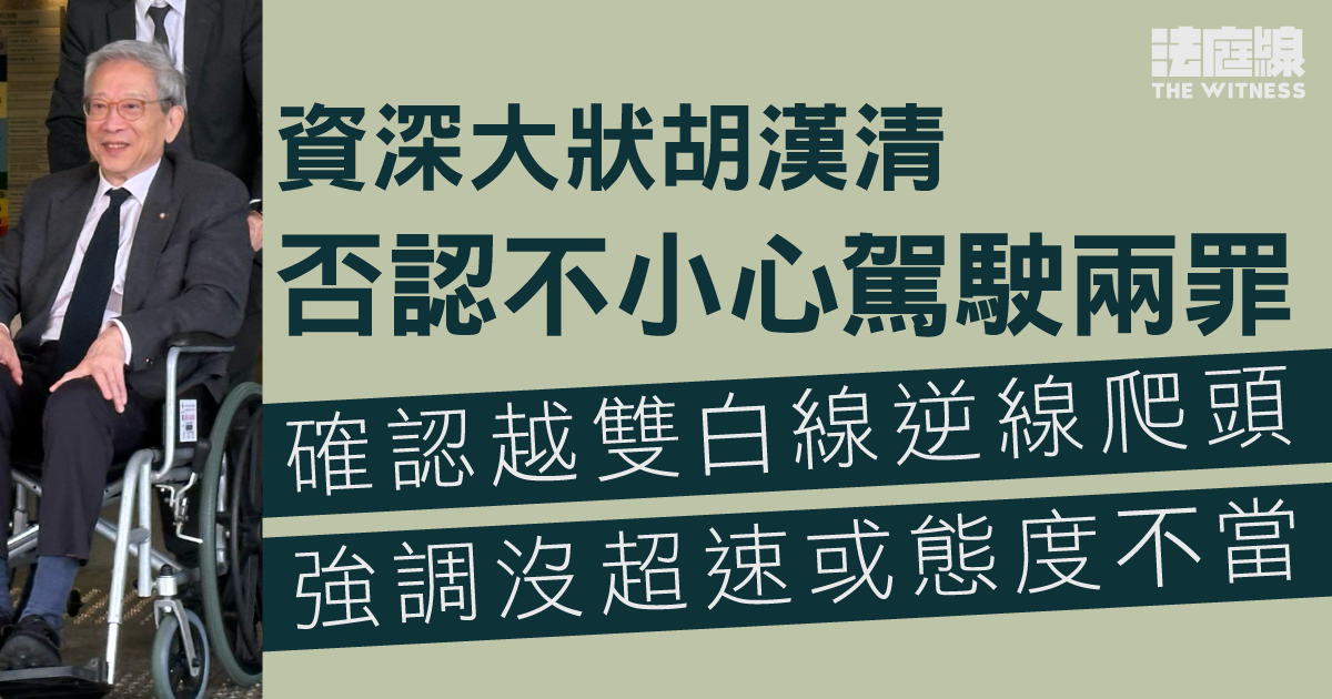 資深大狀胡漢清否認不小心駕駛等　確認越雙白線逆線爬頭　強調沒超速或態度不當