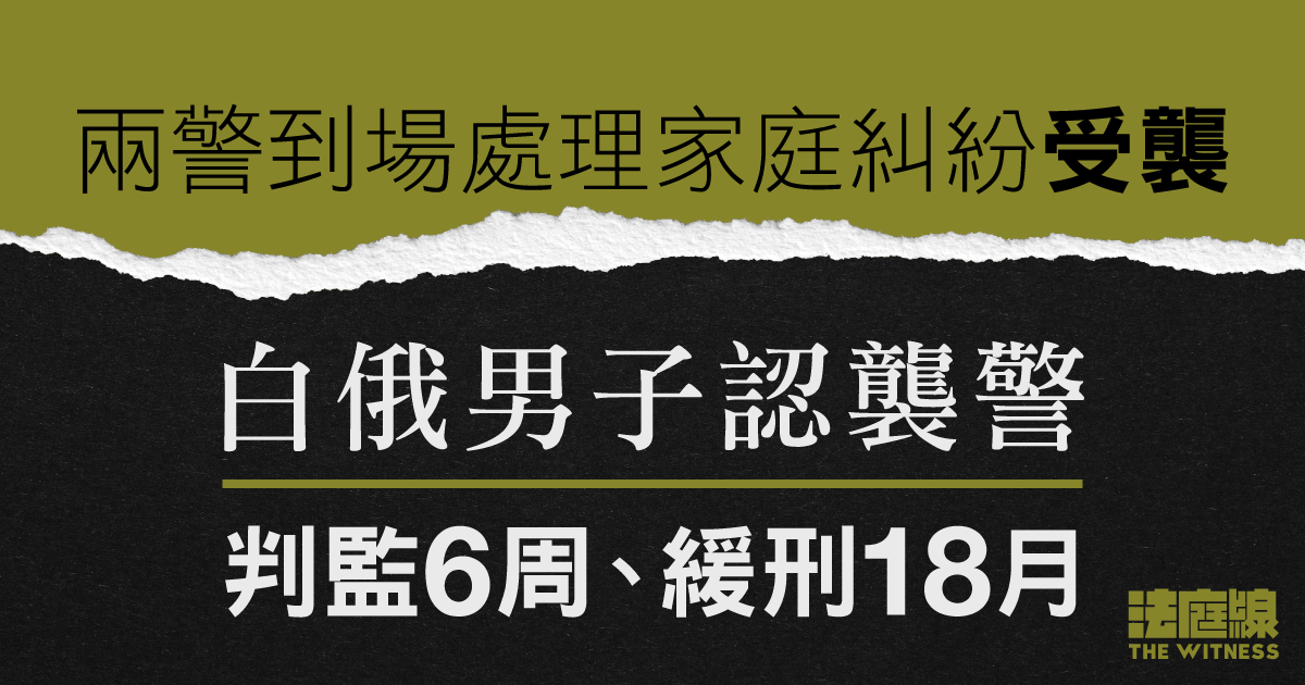 白俄男子認襲擊到場處理家庭糾紛兩警　判監6周、緩刑18月