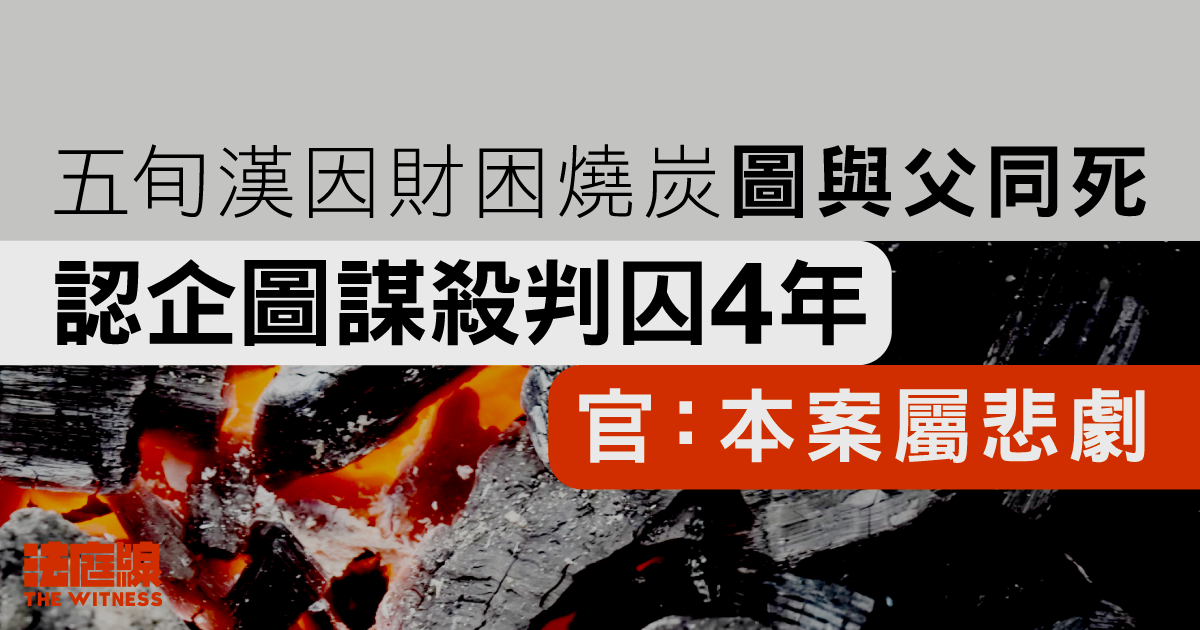 五旬漢因財困燒炭圖與父同死　認企圖謀殺被判囚4年　官：本案屬悲劇