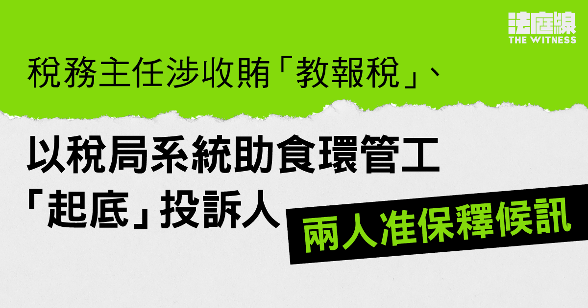 稅務主任涉收賄「教報稅」、以稅局系統助食環署管工「起底」投訴人　准保釋候訊