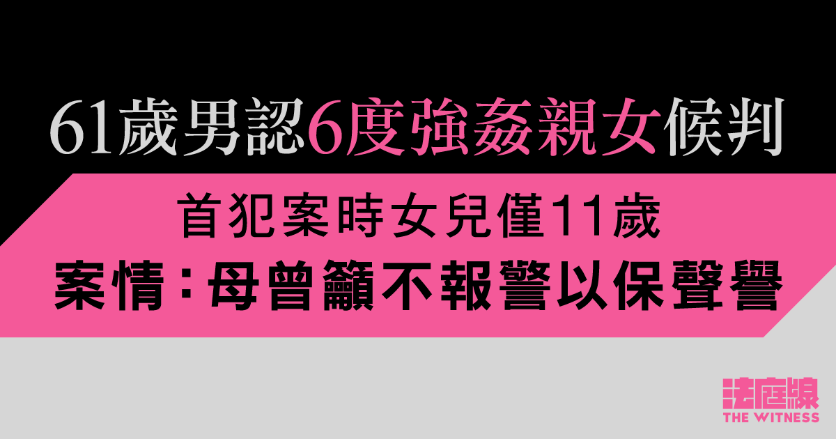 61歲男認6度強姦親女、首犯案時女兒僅11歲　案情指母親曾籲不報警以保聲譽