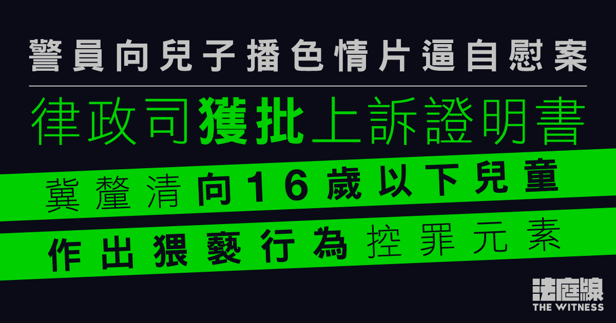 警員向兒子播色情片逼自慰案　律政司獲批上訴證明書　冀終院釐清控罪元素
