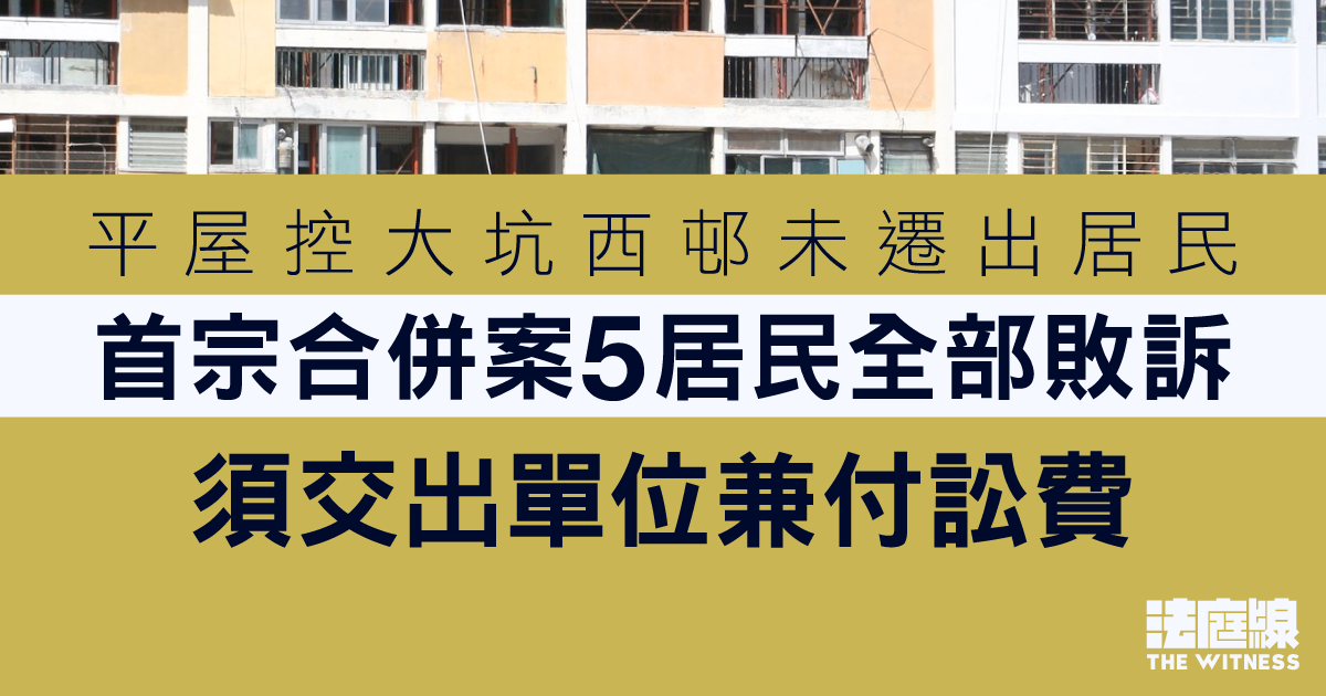 平屋控大坑西邨未遷出居民　首案5居民全部敗訴　居民哽咽「呢條路行得好崎嶇」