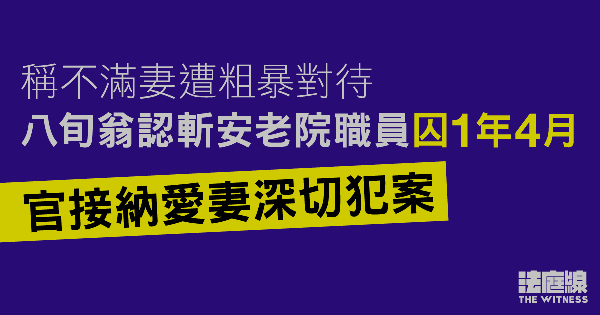 稱不滿妻遭粗暴對待　八旬翁認斬安老院職員囚1年4月　官接納愛妻深切犯案
