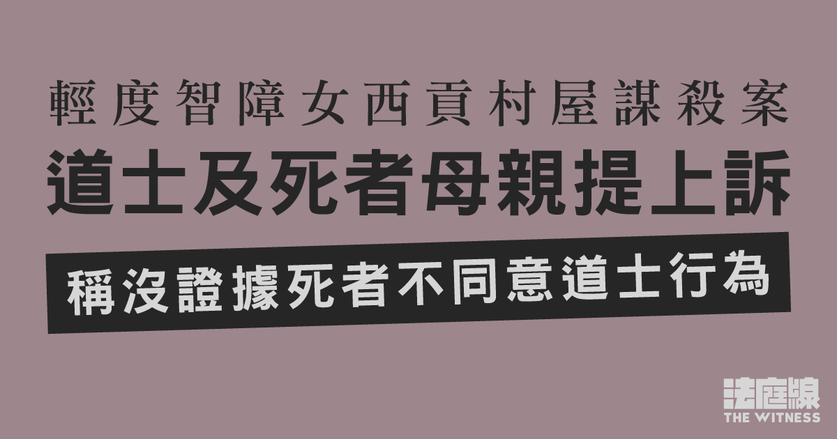 輕度智障女西貢村屋謀殺案　道士及死者母親提上訴　稱沒證據死者不同意道士行為