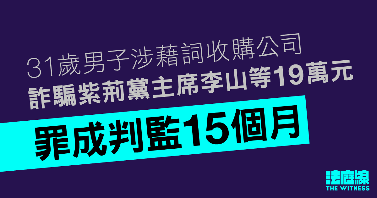 31歲男子涉藉詞收購公司、詐騙紫荊黨主席李山等19萬元　罪成判監15個月