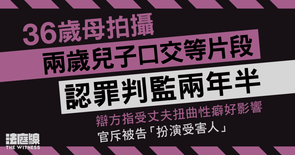 36歲母拍攝兩歲兒子口交等片段 判監兩年半 官指為獵食者、違誠信最嚴重一例