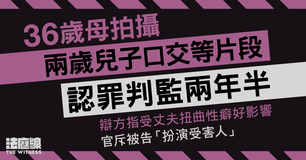 36歲母拍攝兩歲兒子口交等片段　判監兩年半　官指為獵食者、違誠信最嚴重一例