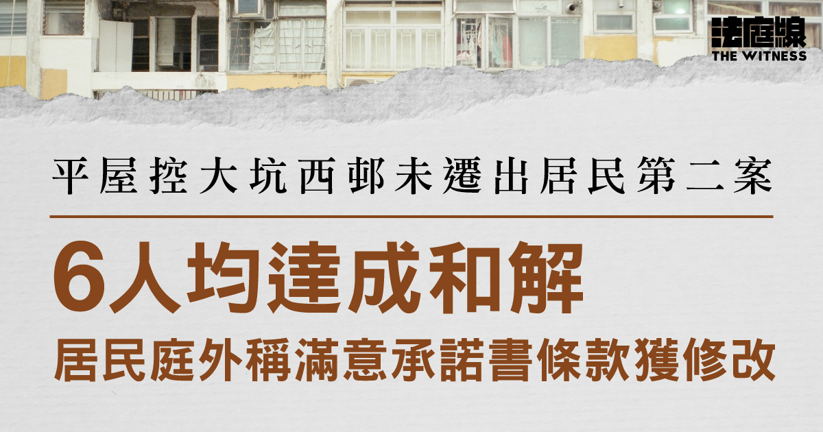 平屋控大坑西邨未遷出居民第二案　6人均達和解　居民庭外稱滿意承諾書條款獲修改