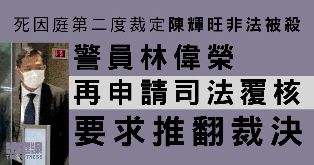 死因庭裁定陳輝旺非法被殺　警員林偉榮再申司法覆核挑戰裁決　要求暫禁檢控