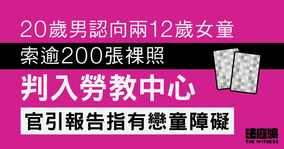 20歲男認向兩12歲女童索逾200張裸照判勞教中心　官引報告指有戀童障礙、重犯機會高