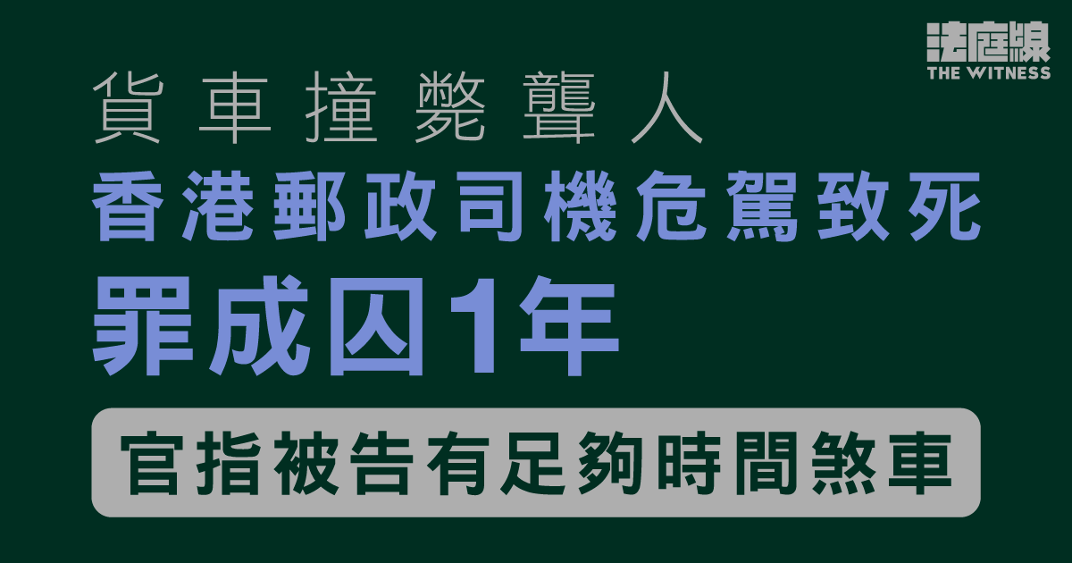 貨車撞斃聾人　香港郵政外判司機危駕致死罪成囚1年　官指被告有足夠時間煞車