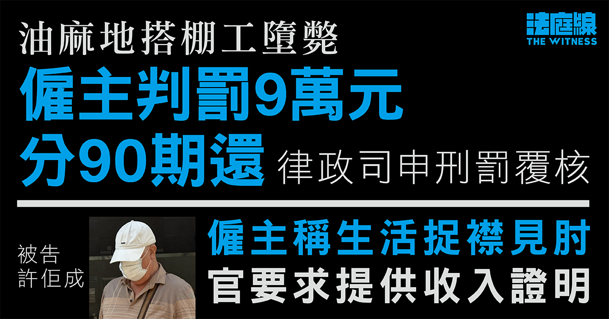 油麻地搭棚工墮斃僱主罰9萬分90期還　律政司申刑罰覆核　官押後再訊待被告提供收入證明