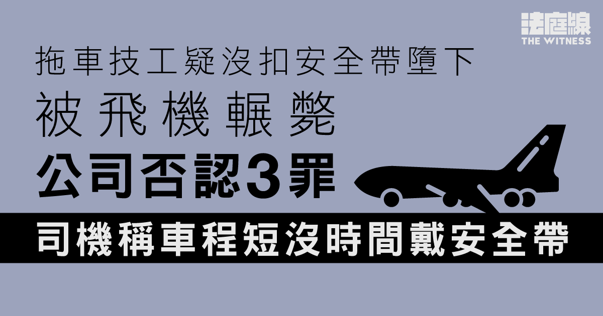 拖車技工疑沒扣安全帶墮下被飛機輾斃　公司否認3罪　司機稱車程短沒時間戴安全帶
