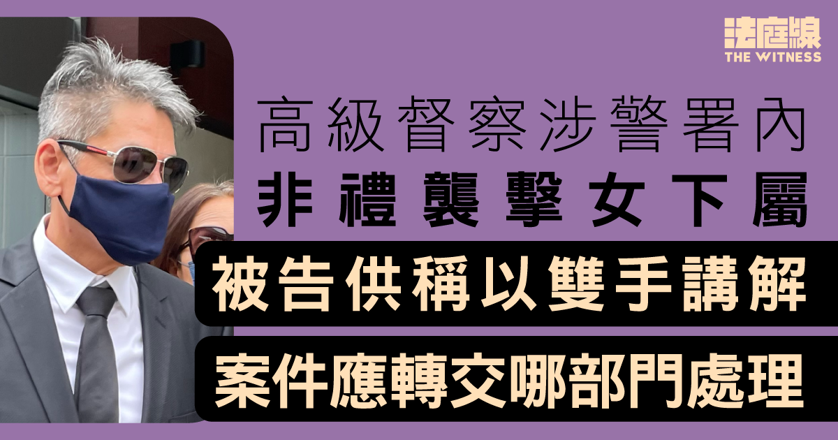 高級督察涉警署內非禮襲擊女下屬　被告供稱以雙手講解案件應轉交哪部門處理