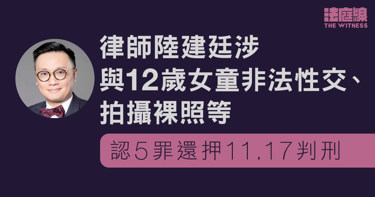 律師陸建廷涉與12歲女童非法性交、拍攝裸照等　認5罪還押11.17判刑