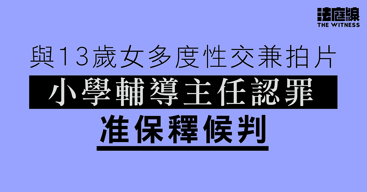 小學輔導主任與13歲女多度性交兼拍片　認罪准保釋候判